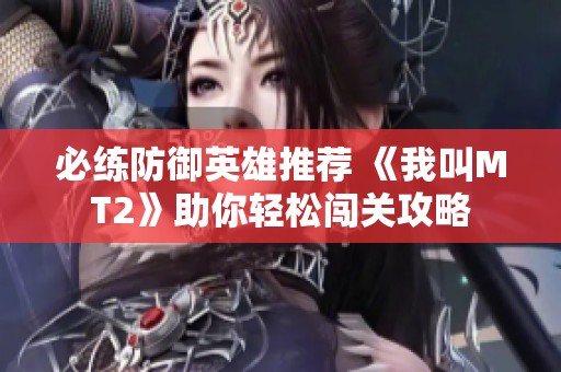 必练防御英雄推荐 《我叫MT2》助你轻松闯关攻略