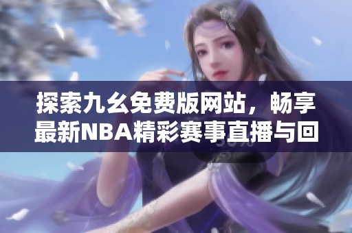 探索九幺免费版网站，畅享最新NBA精彩赛事直播与回放