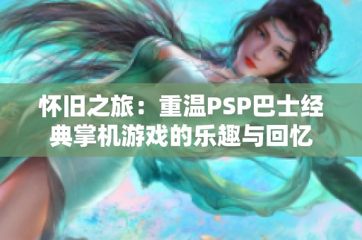 怀旧之旅：重温PSP巴士经典掌机游戏的乐趣与回忆