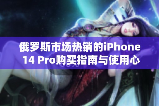 俄罗斯市场热销的iPhone 14 Pro购买指南与使用心得分享