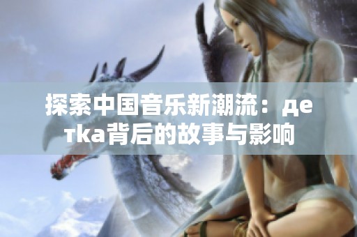 探索中国音乐新潮流：детka背后的故事与影响