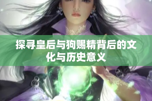 探寻皇后与狗赐精背后的文化与历史意义