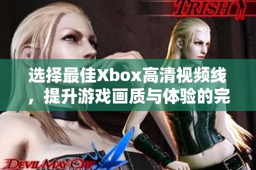 选择最佳Xbox高清视频线，提升游戏画质与体验的完美方案