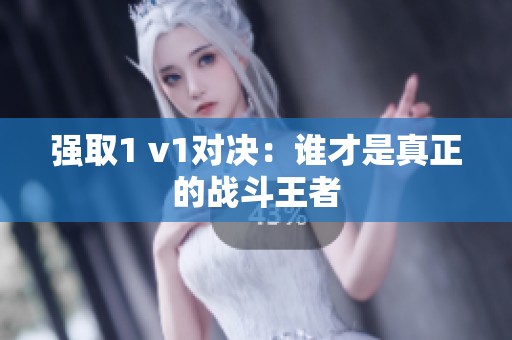 强取1 v1对决：谁才是真正的战斗王者