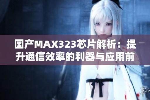 国产MAX323芯片解析：提升通信效率的利器与应用前景