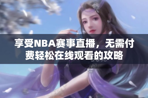 享受NBA赛事直播，无需付费轻松在线观看的攻略