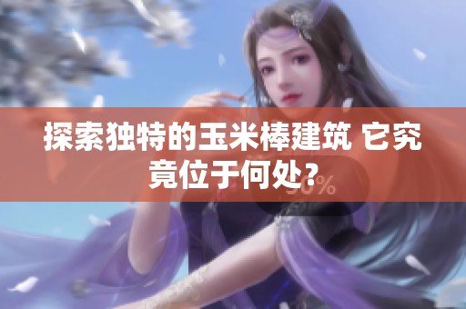 探索独特的玉米棒建筑 它究竟位于何处？