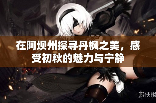 在阿坝州探寻丹枫之美，感受初秋的魅力与宁静