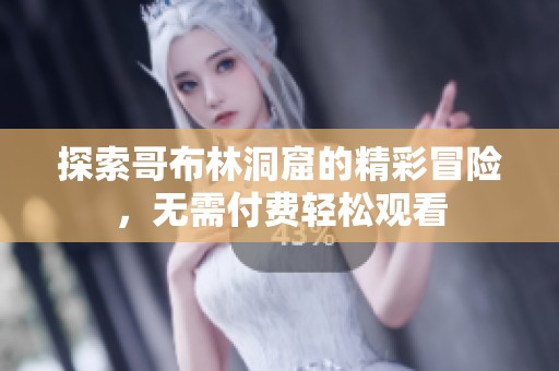 探索哥布林洞窟的精彩冒险，无需付费轻松观看