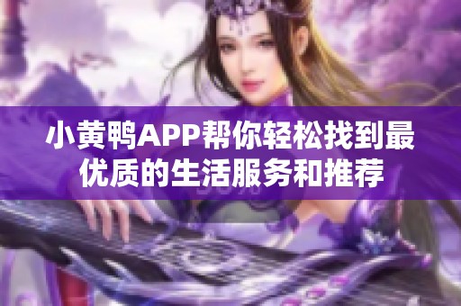 小黄鸭APP帮你轻松找到最优质的生活服务和推荐