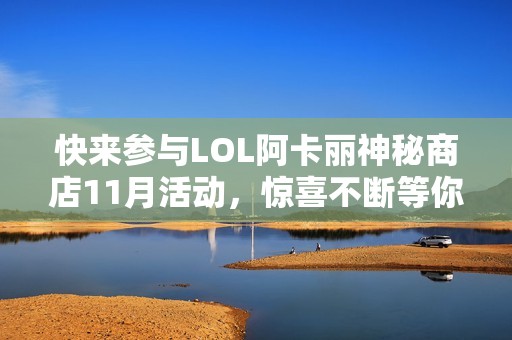 快来参与LOL阿卡丽神秘商店11月活动，惊喜不断等你发现