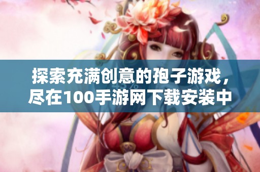 探索充满创意的孢子游戏，尽在100手游网下载安装中文版攻略