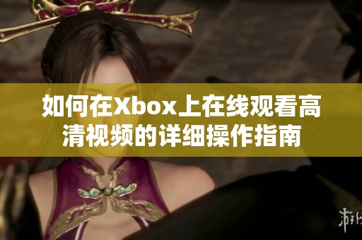 如何在Xbox上在线观看高清视频的详细操作指南