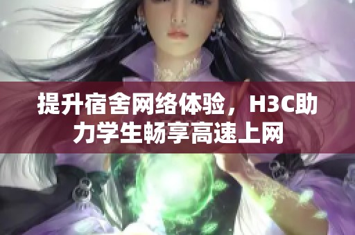 提升宿舍网络体验，H3C助力学生畅享高速上网