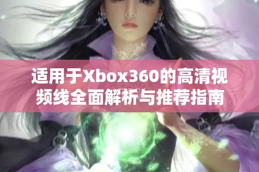 适用于Xbox360的高清视频线全面解析与推荐指南