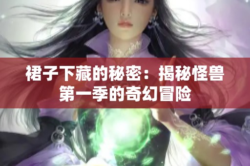 裙子下藏的秘密：揭秘怪兽第一季的奇幻冒险