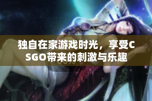 独自在家游戏时光，享受CSGO带来的刺激与乐趣