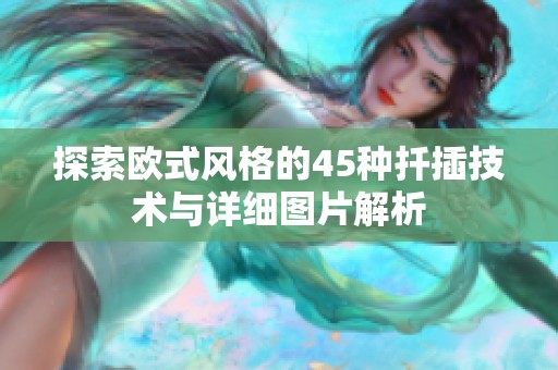 探索欧式风格的45种扦插技术与详细图片解析