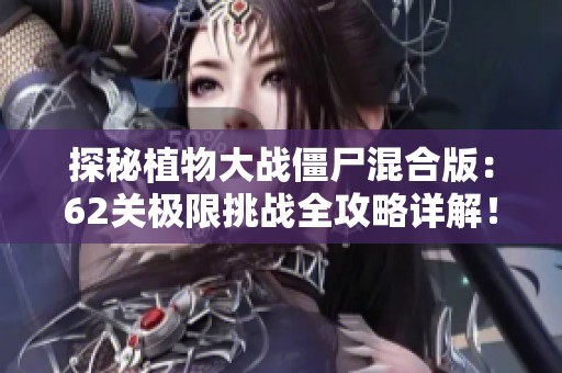 探秘植物大战僵尸混合版：62关极限挑战全攻略详解！