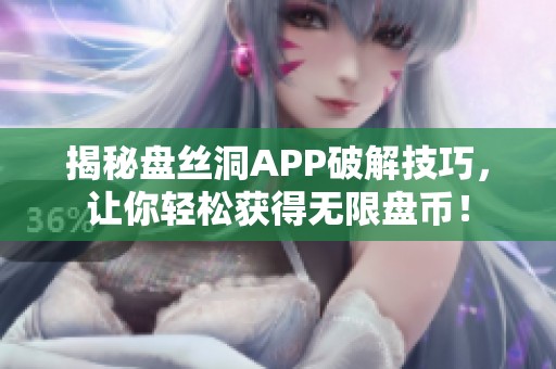 揭秘盘丝洞APP破解技巧，让你轻松获得无限盘币！