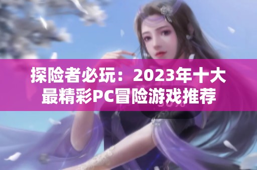 探险者必玩：2023年十大最精彩PC冒险游戏推荐