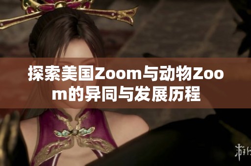 探索美国Zoom与动物Zoom的异同与发展历程