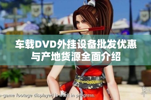 车载DVD外挂设备批发优惠与产地货源全面介绍
