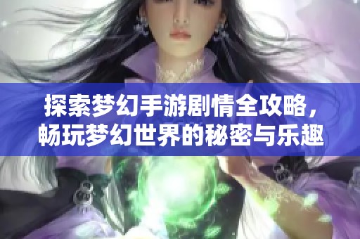 探索梦幻手游剧情全攻略，畅玩梦幻世界的秘密与乐趣