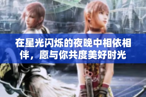 在星光闪烁的夜晚中相依相伴，愿与你共度美好时光
