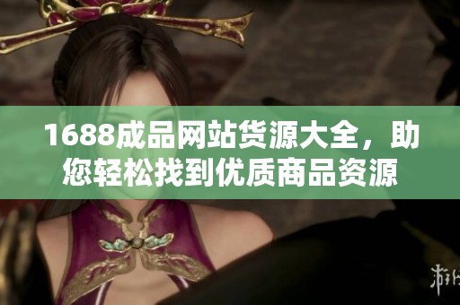 1688成品网站货源大全，助您轻松找到优质商品资源