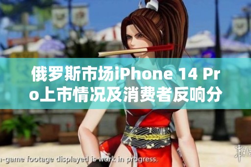 俄罗斯市场iPhone 14 Pro上市情况及消费者反响分析