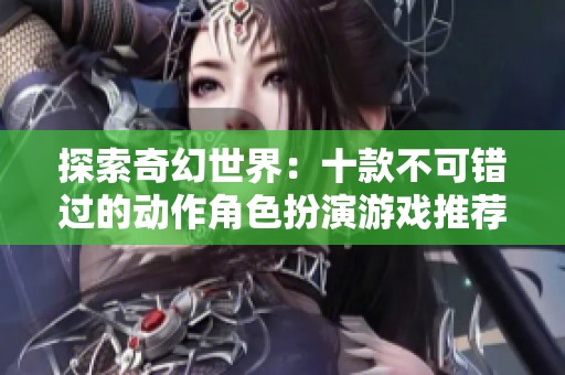 探索奇幻世界：十款不可错过的动作角色扮演游戏推荐