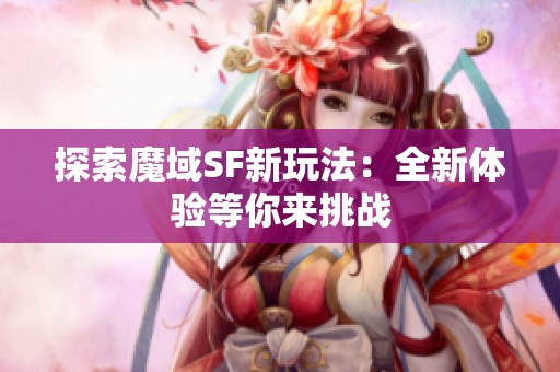 探索魔域SF新玩法：全新体验等你来挑战