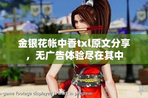 金银花帐中香txl原文分享，无广告体验尽在其中