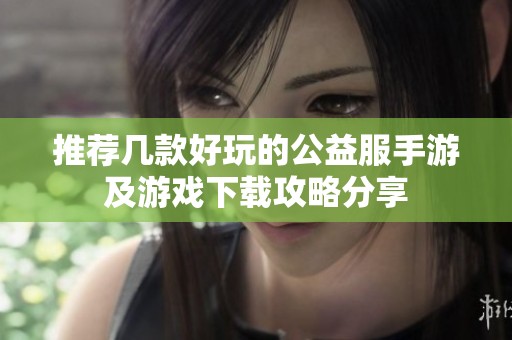 推荐几款好玩的公益服手游及游戏下载攻略分享