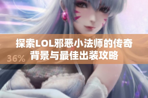 探索LOL邪恶小法师的传奇背景与最佳出装攻略