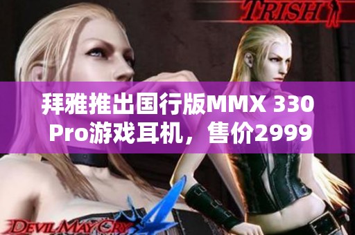 拜雅推出国行版MMX 330 Pro游戏耳机，售价2999元！