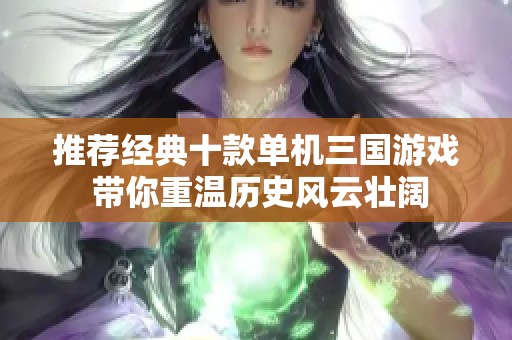 推荐经典十款单机三国游戏 带你重温历史风云壮阔