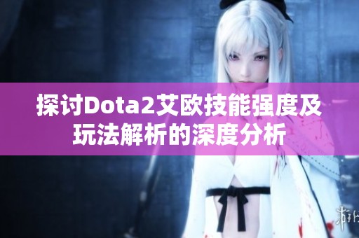 探讨Dota2艾欧技能强度及玩法解析的深度分析