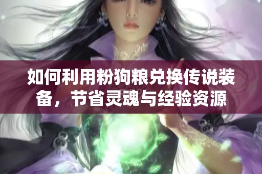 如何利用粉狗粮兑换传说装备，节省灵魂与经验资源