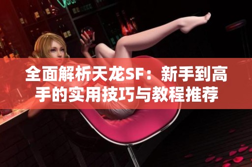 全面解析天龙SF：新手到高手的实用技巧与教程推荐
