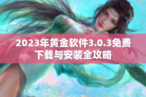 2023年黄金软件3.0.3免费下载与安装全攻略