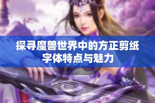 探寻魔兽世界中的方正剪纸字体特点与魅力