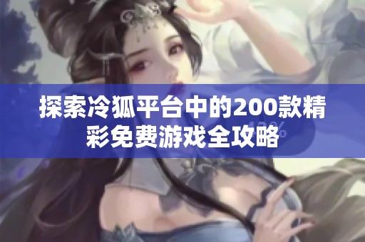 探索冷狐平台中的200款精彩免费游戏全攻略