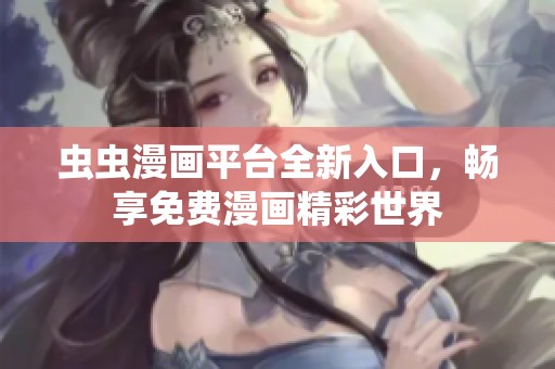 虫虫漫画平台全新入口，畅享免费漫画精彩世界