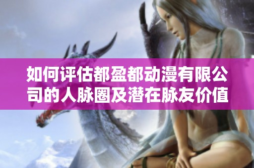 如何评估都盈都动漫有限公司的人脉圈及潜在脉友价值