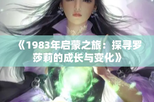 《1983年启蒙之旅：探寻罗莎莉的成长与变化》