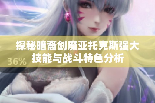 探秘暗裔剑魔亚托克斯强大技能与战斗特色分析