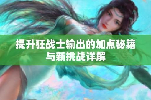 提升狂战士输出的加点秘籍与新挑战详解