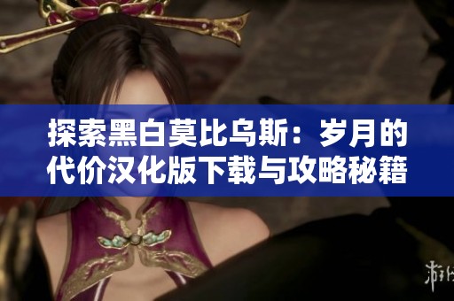 探索黑白莫比乌斯：岁月的代价汉化版下载与攻略秘籍分享